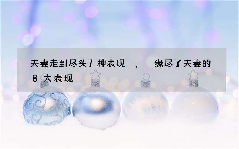 夫妻走到尽头7种表现，缘尽了夫妻的8大表现